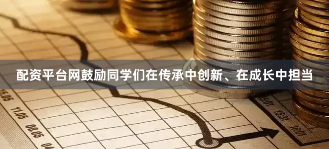 配资平台网鼓励同学们在传承中创新、在成长中担当
