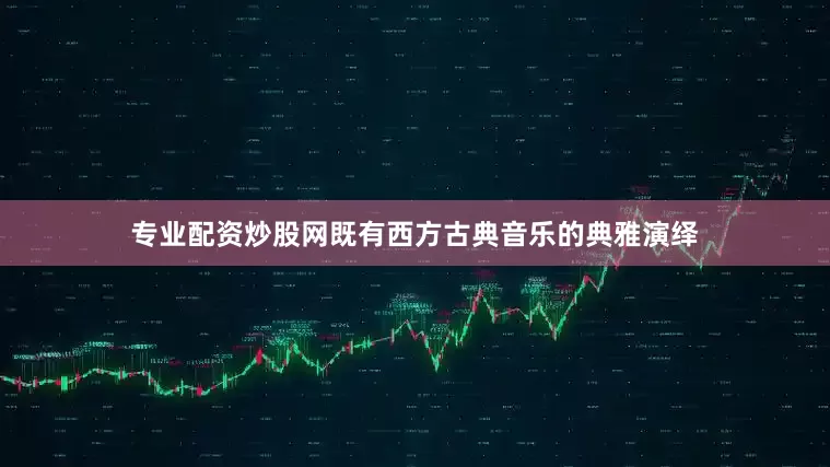 专业配资炒股网既有西方古典音乐的典雅演绎