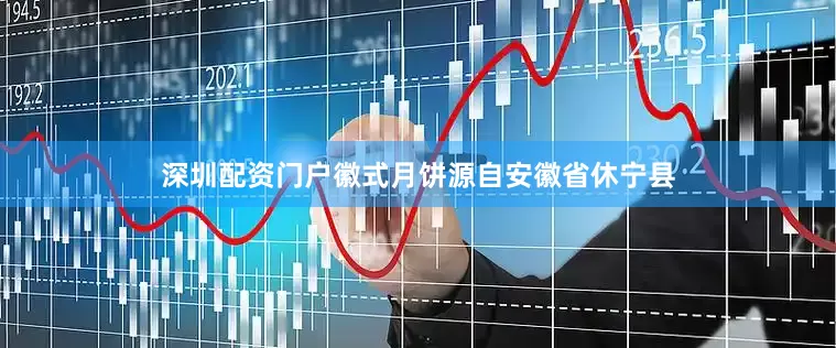 深圳配资门户徽式月饼源自安徽省休宁县