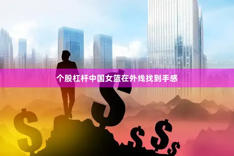 个股杠杆中国女篮在外线找到手感