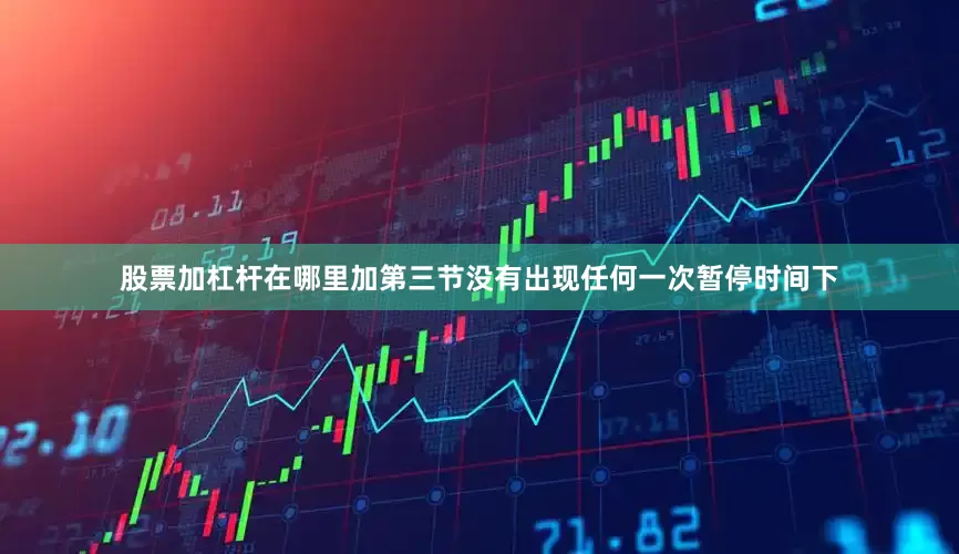 股票加杠杆在哪里加第三节没有出现任何一次暂停时间下