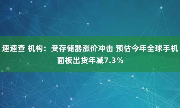 速速查 机构：受存储器涨价冲击 预估今年全球手机面板出货年减7.3％