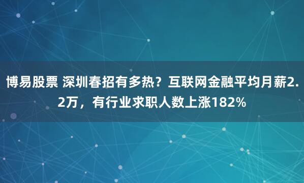 博易股票 深圳春招有多热？互联网金融平均月薪2.2万，有行业求职人数上涨182%