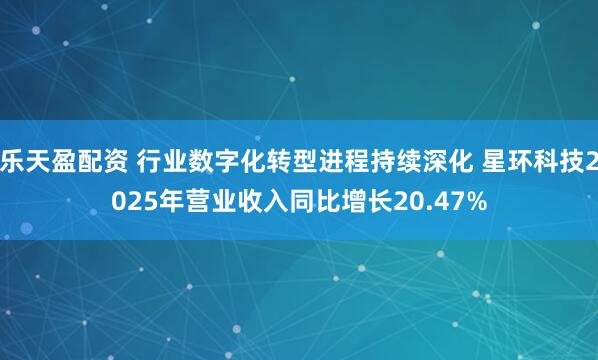 乐天盈配资 行业数字化转型进程持续深化 星环科技2025年营业收入同比增长20.47%